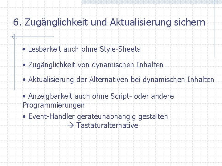 6. Zugänglichkeit und Aktualisierung sichern • Lesbarkeit auch ohne Style-Sheets • Zugänglichkeit von dynamischen