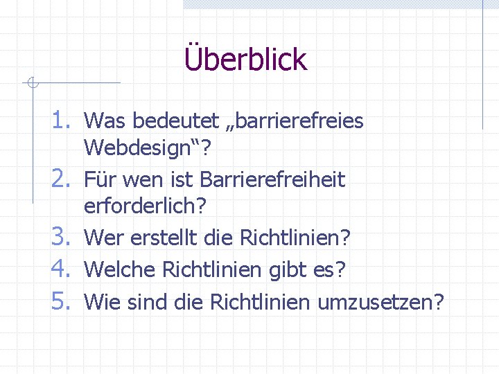 Überblick 1. Was bedeutet „barrierefreies 2. 3. 4. 5. Webdesign“? Für wen ist Barrierefreiheit