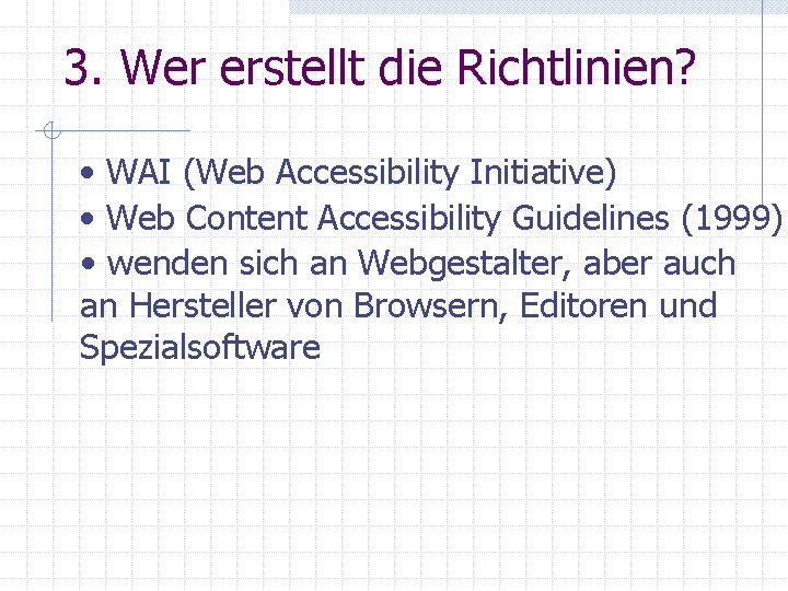 3. Wer erstellt die Richtlinien? • WAI (Web Accessibility Initiative) • Web Content Accessibility