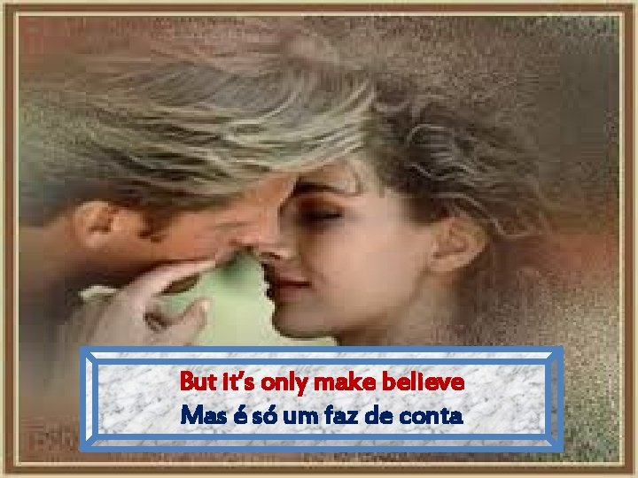 But it’s only make believe Mas é só um faz de conta 