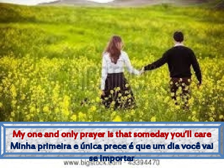 My one and only prayer is that someday you’ll care Minha primeira e única