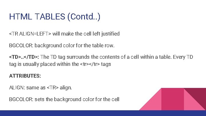 HTML TABLES (Contd. . ) <TR ALIGN=LEFT> will make the cell left justified BGCOLOR: