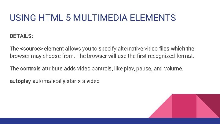 USING HTML 5 MULTIMEDIA ELEMENTS DETAILS: The <source> element allows you to specify alternative