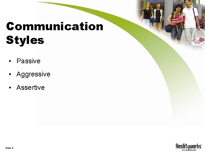 Communication Styles • Passive • Aggressive • Assertive Slide 5 