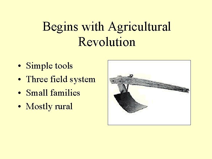 Begins with Agricultural Revolution • • Simple tools Three field system Small families Mostly