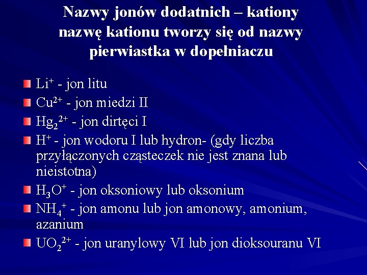 Nazwy jonów dodatnich – kationy nazwę kationu tworzy się od nazwy pierwiastka w dopełniaczu Nazwy jonów dodatnich – kationy nazwę kationu tworzy się od nazwy pierwiastka w dopełniaczu
