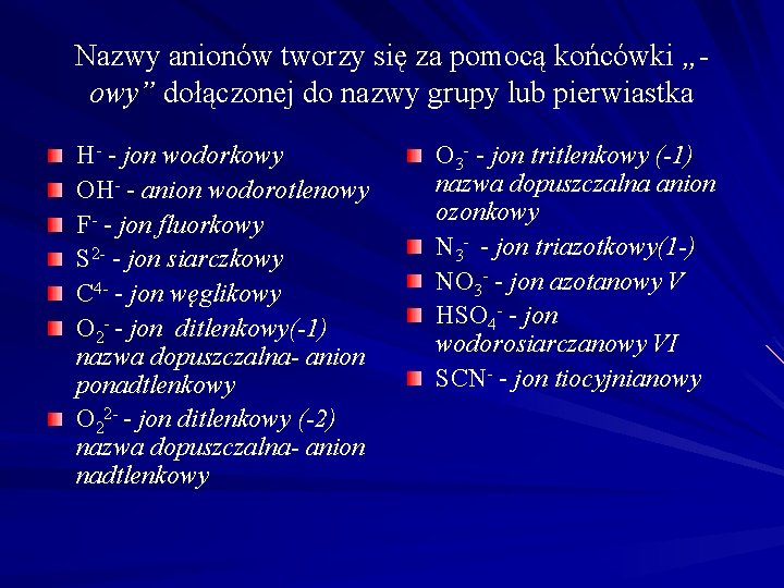Nazwy anionów tworzy się za pomocą końcówki „owy” dołączonej do nazwy grupy lub pierwiastka Nazwy anionów tworzy się za pomocą końcówki „owy” dołączonej do nazwy grupy lub pierwiastka
