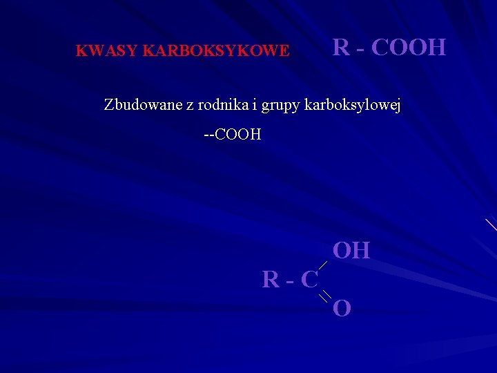 KWASY KARBOKSYKOWE R - COOH Zbudowane z rodnika i grupy karboksylowej --COOH OH R-C KWASY KARBOKSYKOWE R - COOH Zbudowane z rodnika i grupy karboksylowej --COOH OH R-C