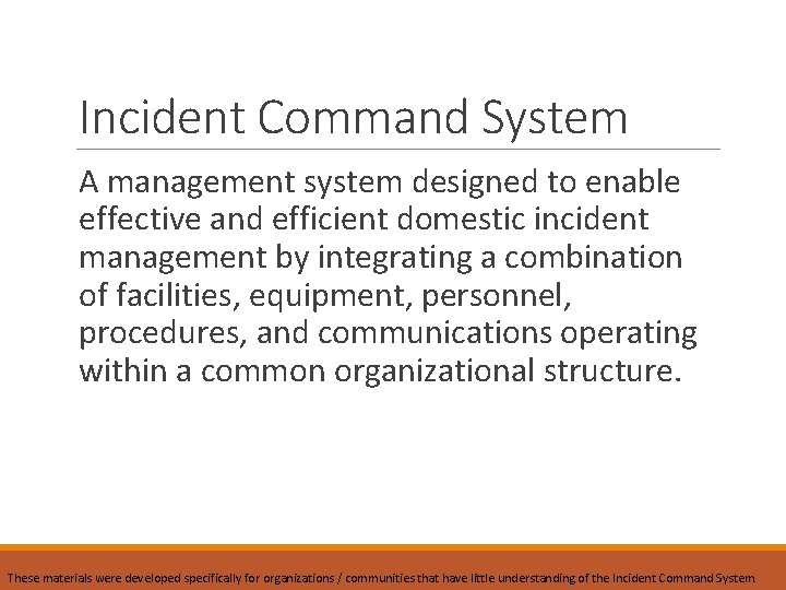 Incident Command System A management system designed to enable effective and efficient domestic incident