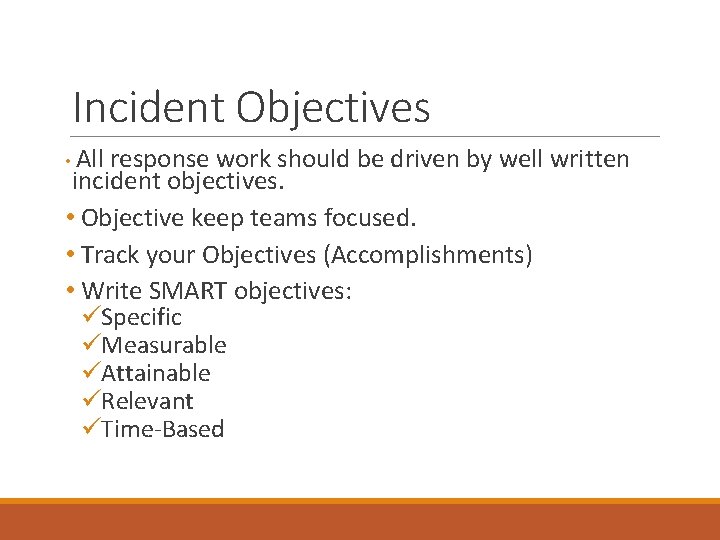 Incident Objectives • All response work should be driven by well written incident objectives.