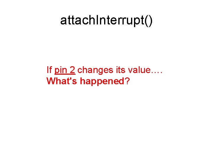 attach. Interrupt() If pin 2 changes its value…. What's happened? 