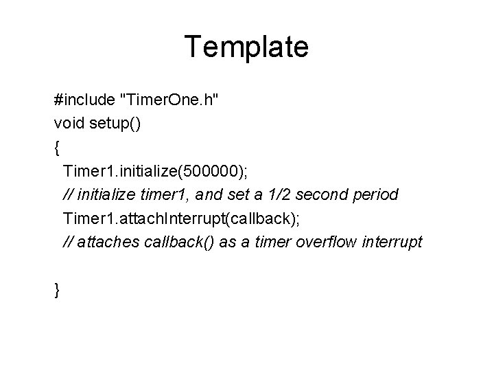 Template #include "Timer. One. h" void setup() { Timer 1. initialize(500000); // initialize timer