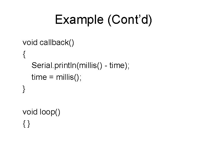 Example (Cont’d) void callback() { Serial. println(millis() - time); time = millis(); } void