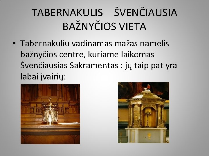 TABERNAKULIS – ŠVENČIAUSIA BAŽNYČIOS VIETA • Tabernakuliu vadinamas mažas namelis bažnyčios centre, kuriame laikomas