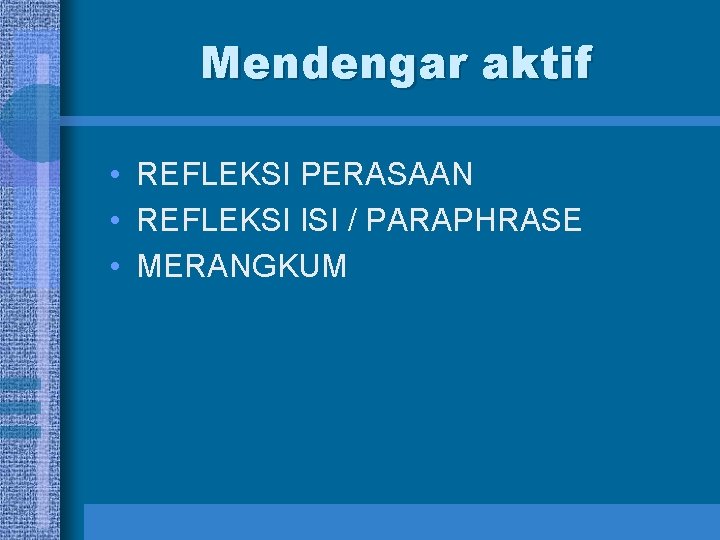 Mendengar aktif • REFLEKSI PERASAAN • REFLEKSI ISI / PARAPHRASE • MERANGKUM 