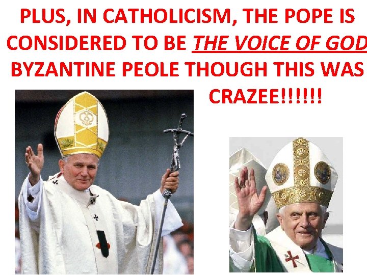 PLUS, IN CATHOLICISM, THE POPE IS CONSIDERED TO BE THE VOICE OF GOD BYZANTINE