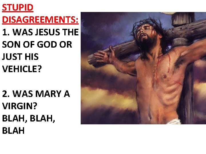 STUPID DISAGREEMENTS: 1. WAS JESUS THE SON OF GOD OR JUST HIS VEHICLE? 2.