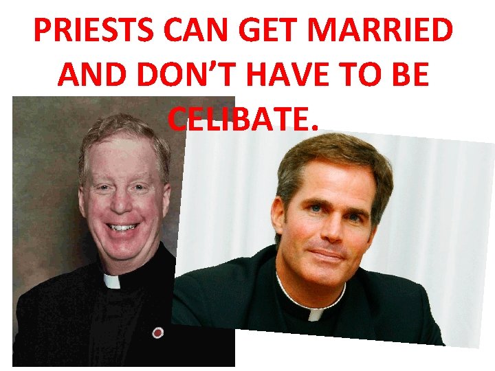 PRIESTS CAN GET MARRIED AND DON’T HAVE TO BE CELIBATE. 