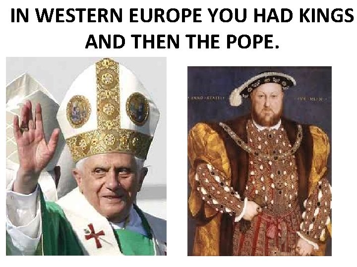 IN WESTERN EUROPE YOU HAD KINGS AND THEN THE POPE. 