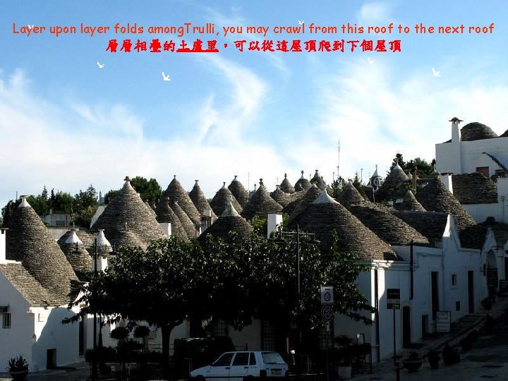 Layer upon layer folds among. Trulli, you may crawl from this roof to the