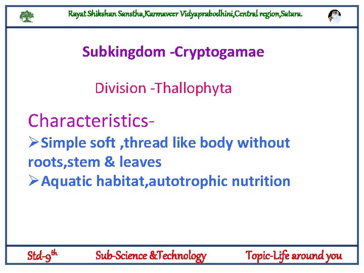 Rayat Shikshan Sanstha, Karmaveer Vidyaprabodhini, Central region, Satara. Subkingdom -Cryptogamae Division -Thallophyta Characteristics- Logylogyt