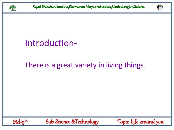 Rayat Shikshan Sanstha, Karmaveer Vidyaprabodhini, Central region, Satara. Introduction. Logylogyt in living things. There