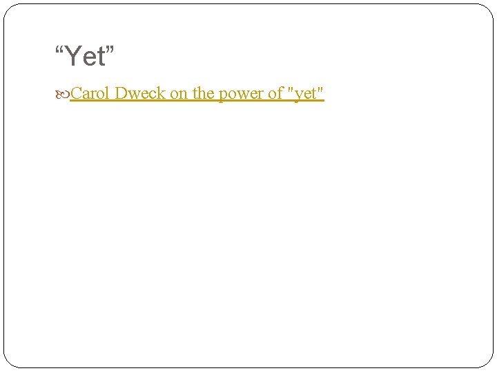 “Yet” Carol Dweck on the power of "yet" 