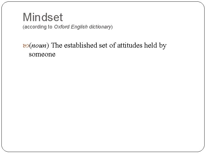 Mindset (according to Oxford English dictionary) (noun) The established set of attitudes held by