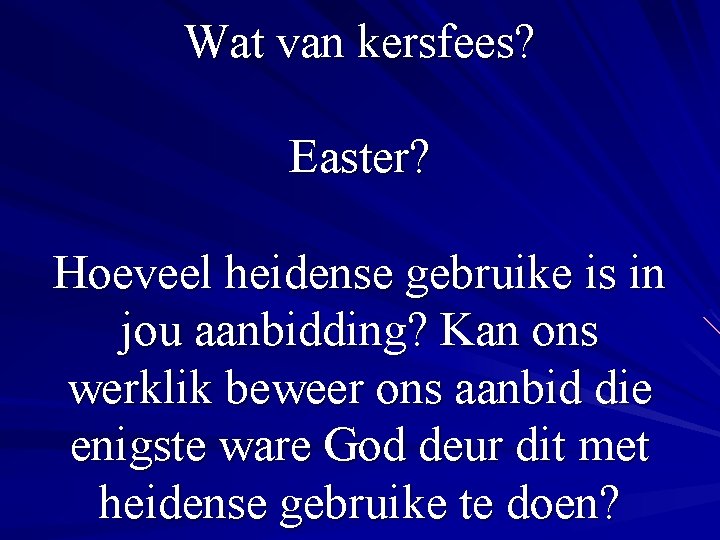 Wat van kersfees? Easter? Hoeveel heidense gebruike is in jou aanbidding? Kan ons werklik