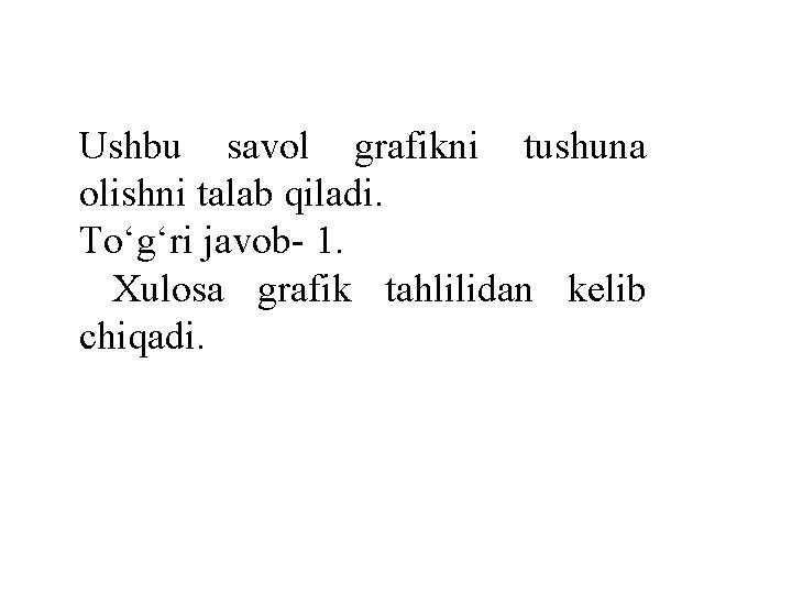 Ushbu savol grafikni tushuna olishni talab qiladi. To‘g‘ri javob- 1. Xulosa grafik tahlilidan kelib