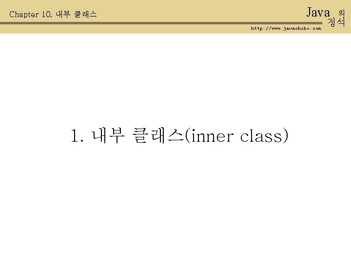 Java Chapter 10. 내부 클래스 http: //www. javachobo. com 1. 내부 클래스(inner class) 의