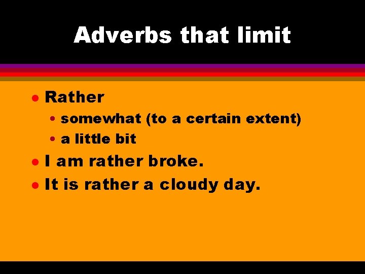 Adverbs that limit l Rather • somewhat (to a certain extent) • a little