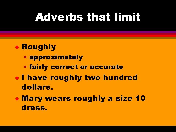 Adverbs that limit l Roughly • approximately • fairly correct or accurate l l