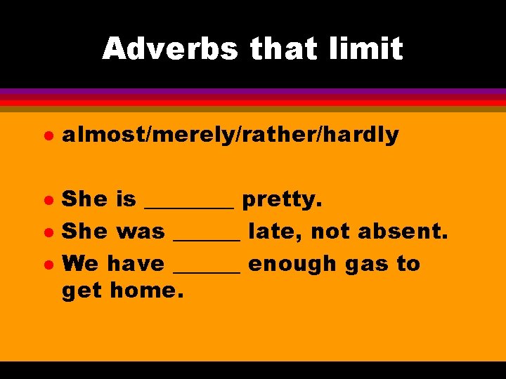 Adverbs that limit l l almost/merely/rather/hardly She is ____ pretty. She was ______ late,