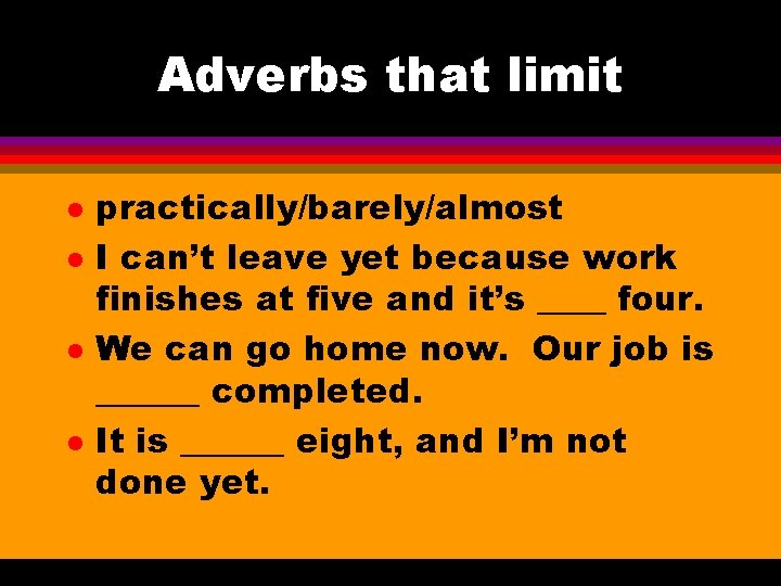 Adverbs that limit l l practically/barely/almost I can’t leave yet because work finishes at