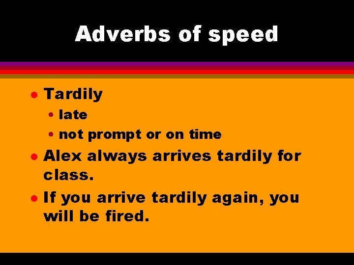 Adverbs of speed l Tardily • late • not prompt or on time l