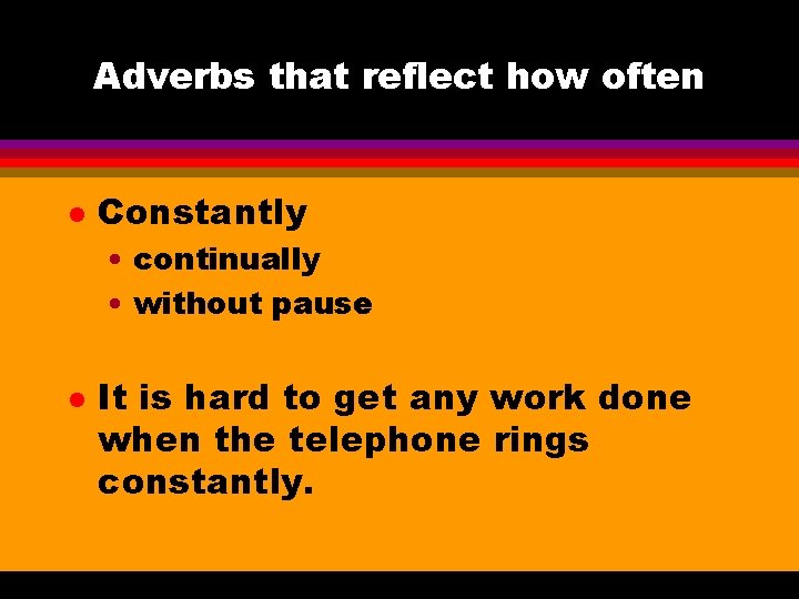 Adverbs that reflect how often l Constantly • continually • without pause l It