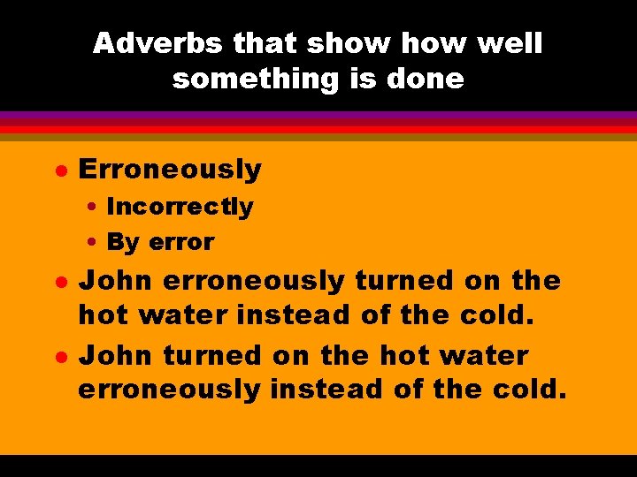 Adverbs that show well something is done l Erroneously • Incorrectly • By error
