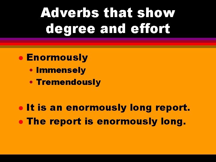 Adverbs that show degree and effort l Enormously • Immensely • Tremendously l l