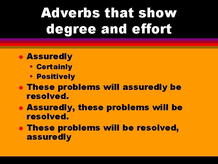 Adverbs that show degree and effort l Assuredly • Certainly • Positively l l