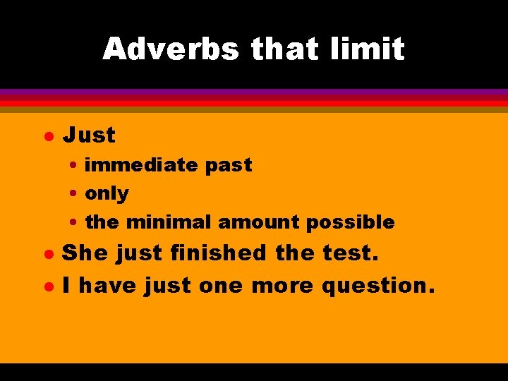 Adverbs that limit l Just • immediate past • only • the minimal amount