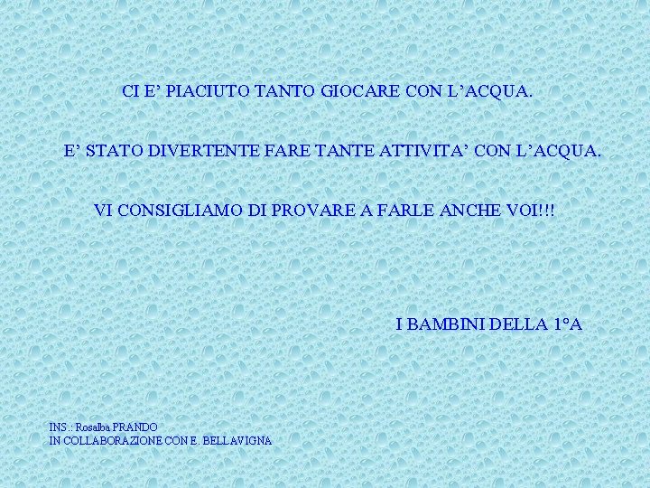 CI E’ PIACIUTO TANTO GIOCARE CON L’ACQUA. E’ STATO DIVERTENTE FARE TANTE ATTIVITA’ CON