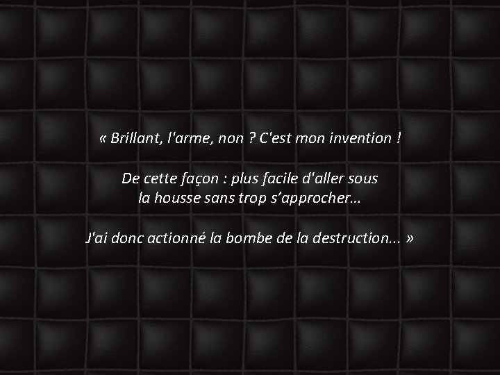  « Brillant, l'arme, non ? C'est mon invention ! De cette façon :