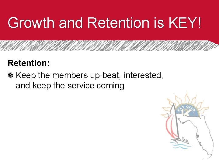 Growth and Retention is KEY! Retention: Keep the members up-beat, interested, and keep the