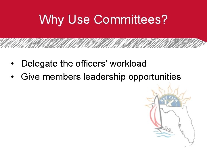 Why Use Committees? • Delegate the officers’ workload • Give members leadership opportunities 