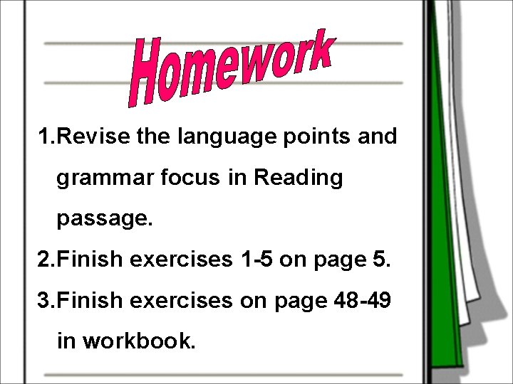 1. Revise the language points and grammar focus in Reading passage. 2. Finish exercises