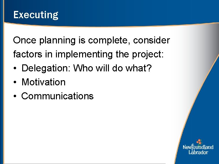 Executing Once planning is complete, consider factors in implementing the project: • Delegation: Who