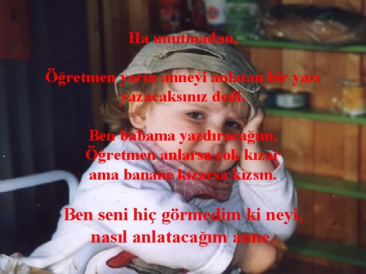 Ha unutmadan, Öğretmen yarın anneyi anlatan bir yazı yazacaksınız dedi. Ben babama yazdıracağım. Öğretmen