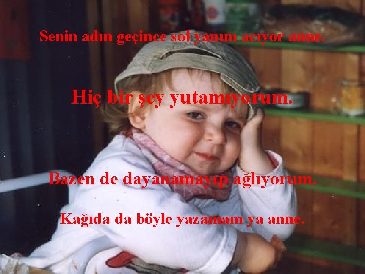 Senin adın geçince sol yanım acıyor anne. Hiç bir şey yutamıyorum. Bazen de dayanamayıp