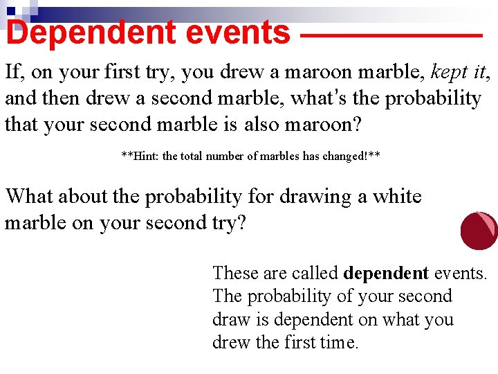 Dependent events —————— If, on your first try, you drew a maroon marble, kept